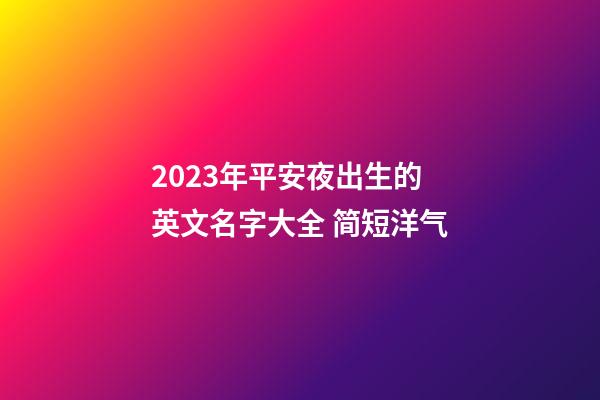 2023年平安夜出生的英文名字大全 简短洋气
